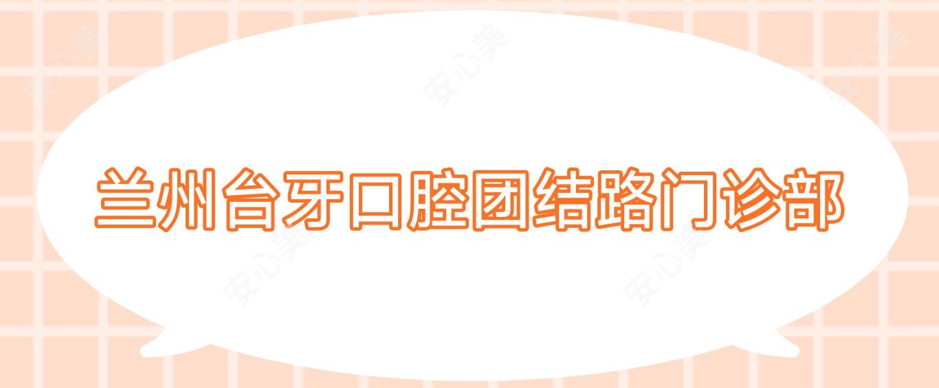兰州台牙口腔团结路门诊部