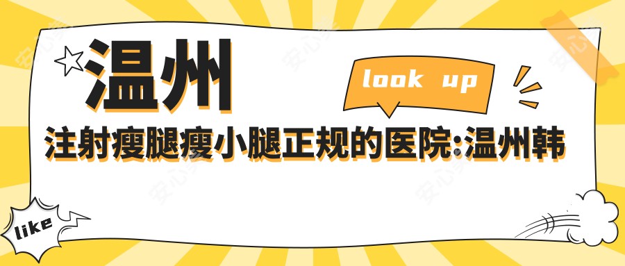 温州注射瘦腿瘦小腿正规的医院:温州韩星医疗美容皮肤/温州恩微医疗美容/温州鹿城五马姚大夫医疗美容排名前10