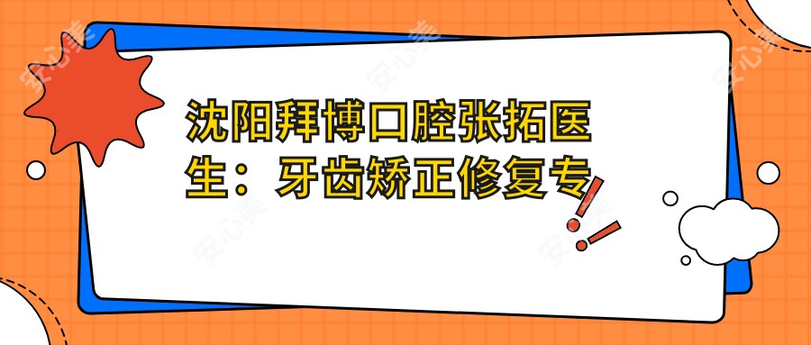 沈阳拜博口腔张拓医生:牙齿矫正修复医生坐诊铁西门诊部