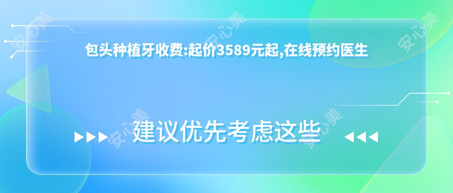 包头种植牙收费:起价3589元起,在线预约医生