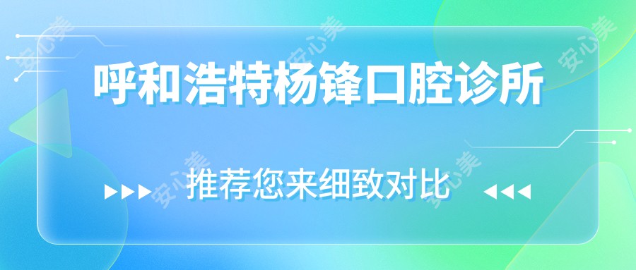 呼和浩特杨锋口腔诊所