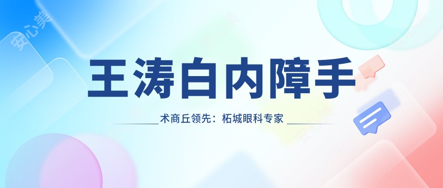 王涛白内障手术商丘前:柘城眼科医生王涛20年临床经验打造稳准切口