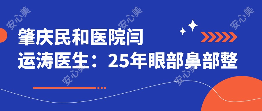 肇庆民和医院闫运涛医生:25年眼部鼻部整形医生,韩系微雕双眼皮与仿真隆鼻实例解析
