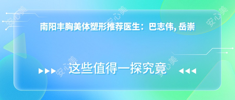 南阳丰胸美体塑形推荐医生:巴志伟, 岳崇利技艺精细