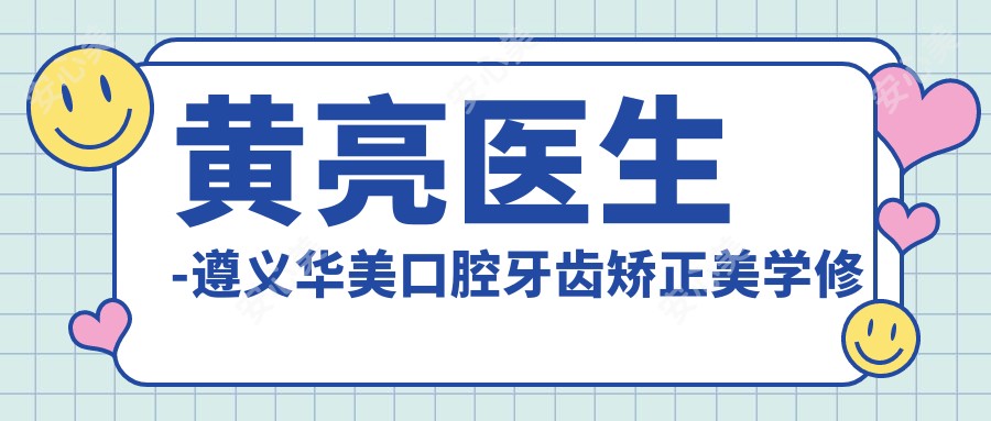 黄亮医生-遵义华美口腔牙齿矫正美学修复医生技术过硬