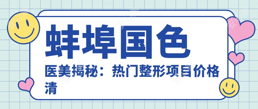 蚌埠国色医美揭秘:热门整形项目价格清单,变好看不踩坑!
