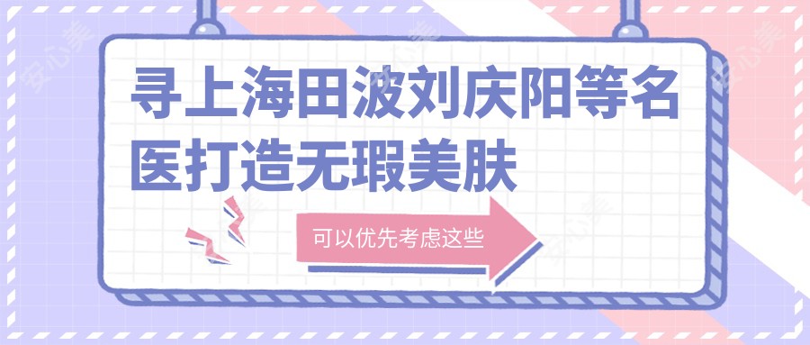 寻上海田波刘庆阳等名医打造无瑕美肤与精致轮廓