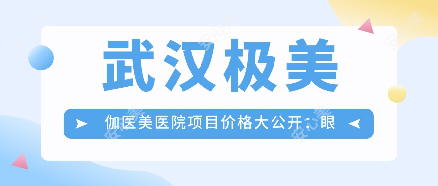 武汉极美伽医美医院项目价格大公开:眼整形|吸脂塑形|隆胸术|轮廓固定术|鼻综合实惠