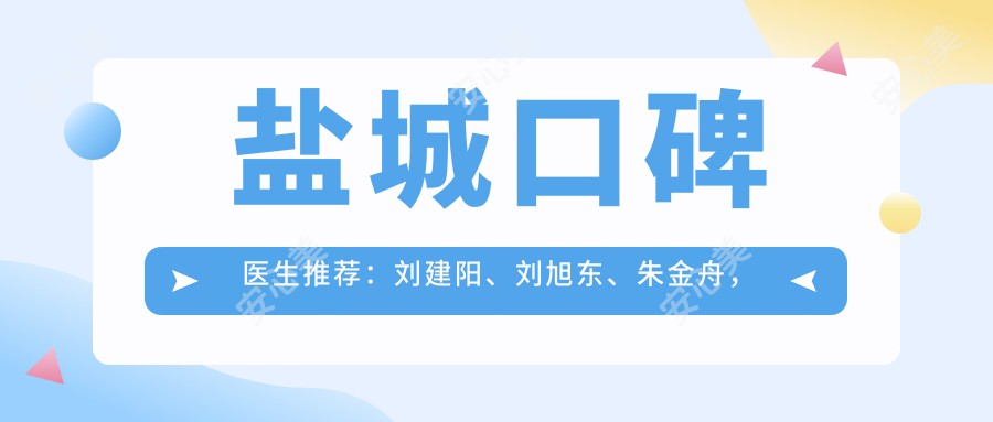 盐城口碑医生推荐：刘建阳、刘旭东、朱金舟，精通人工种植牙与牙齿矫正，附详情
