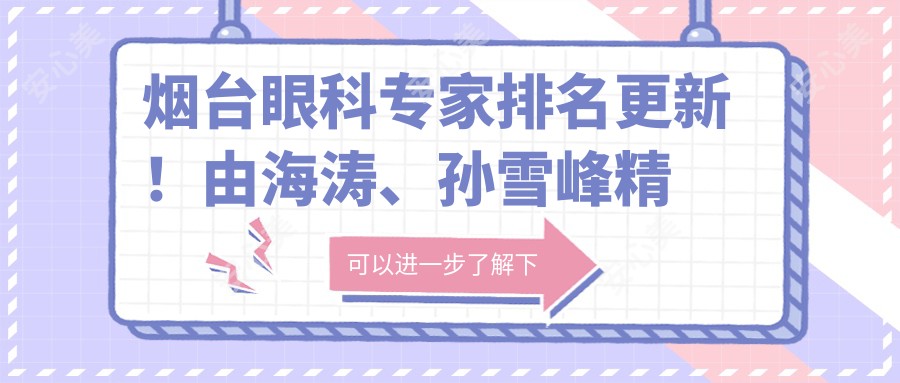 烟台眼科医生排名更新!由海涛、孙雪峰精擅眼部手术受推崇!