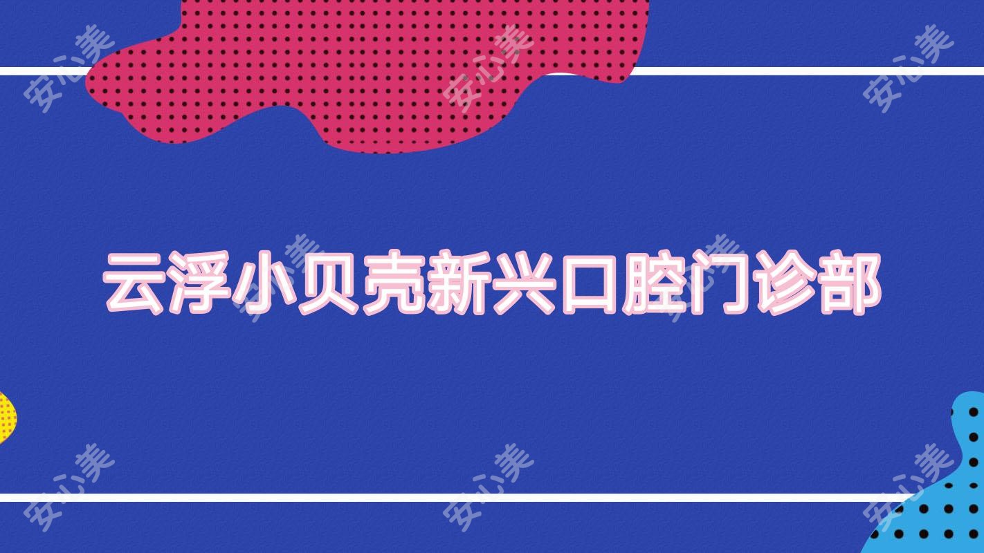 云浮小贝壳新兴口腔门诊部