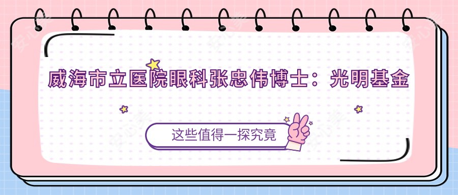 威海市立医院眼科张忠伟博士:光明基金医生,守护您的眼健康