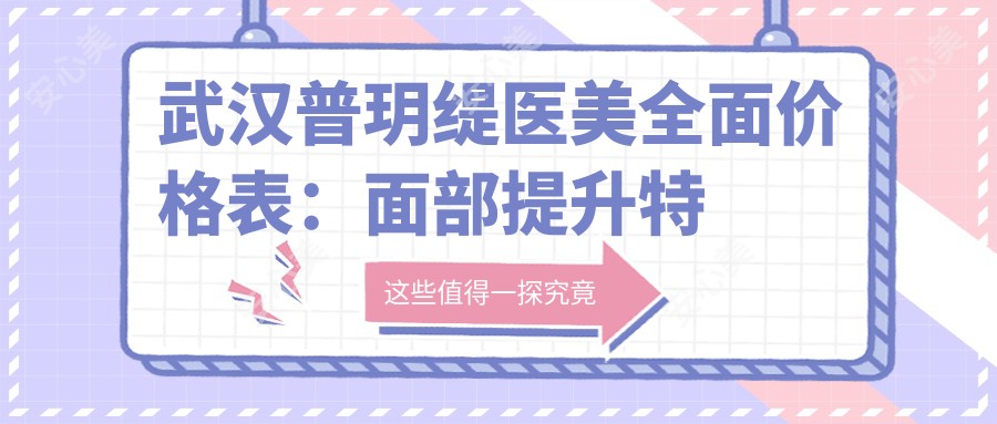 武汉普玥缇医美多面价格表:面部提升实惠|私密项目详解,整形费用一目了然
