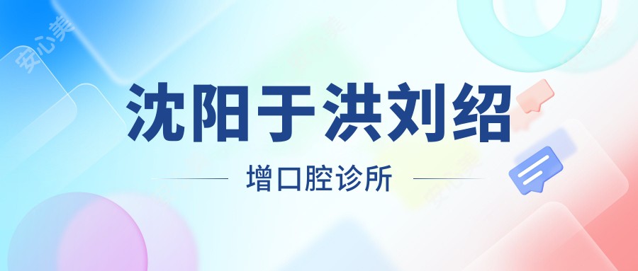 沈阳于洪刘绍增口腔诊所