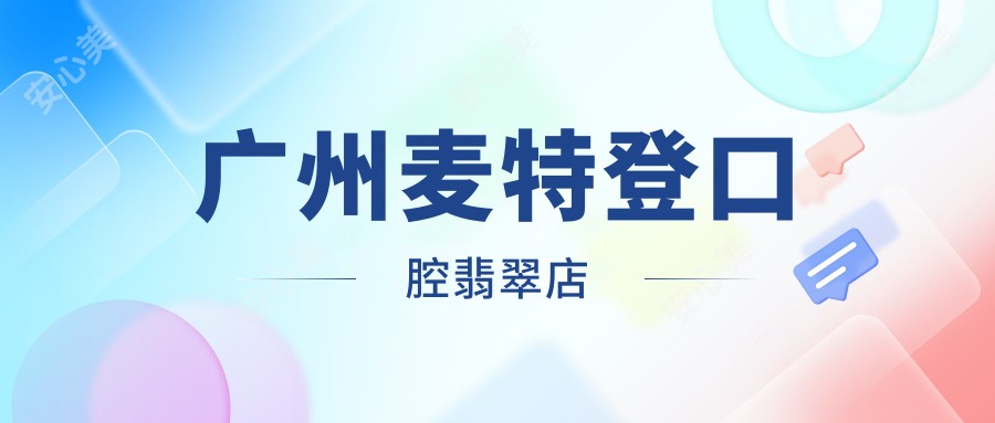 广州麦特登口腔翡翠店