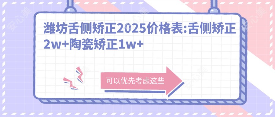 潍坊舌侧矫正2025价格表:舌侧矫正2w+陶瓷矫正1w+深覆颌1w+龅牙1.2k+