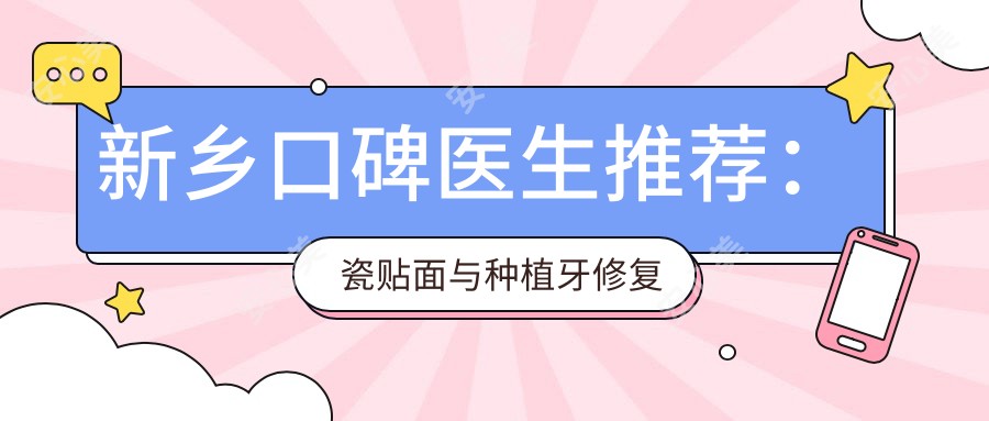 新乡口碑医生推荐：瓷贴面与种植牙修复医生名单揭晓