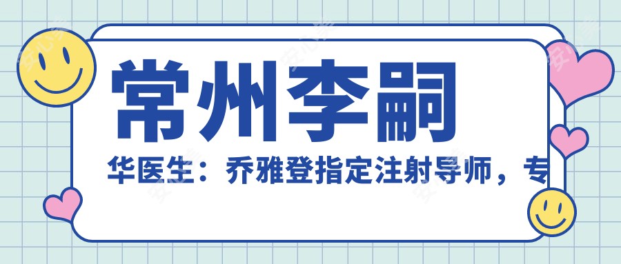 常州李嗣华医生:乔雅登指定注射导师,专注微创双眼皮与面部年轻化