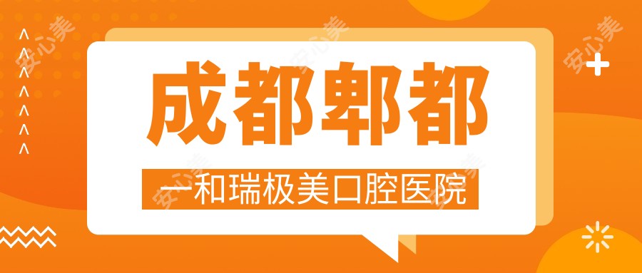 成都郫都一和瑞极美口腔医院