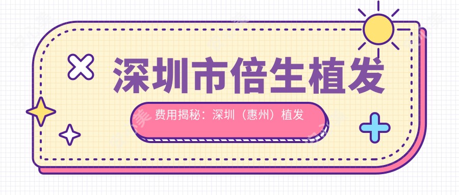 深圳市倍生植发费用揭秘：深圳（惠州）植发多少钱？FUE无痕1.5W+ 疤痕植发2W+ 美人尖种植3W+