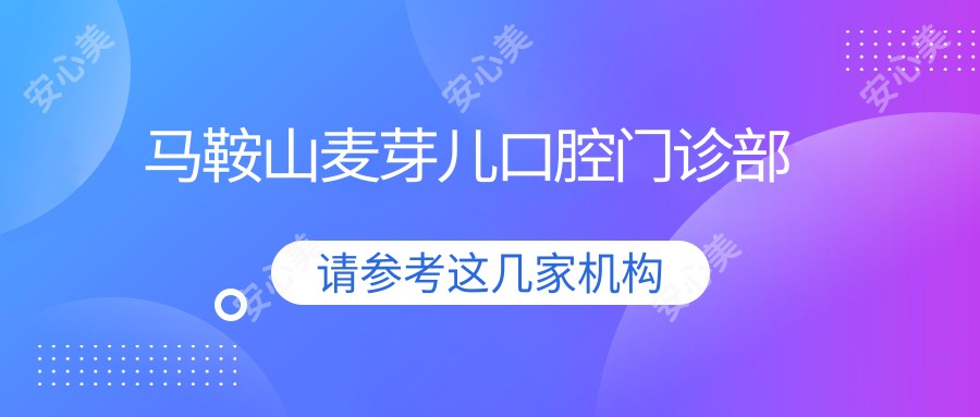 马鞍山麦芽儿口腔门诊部