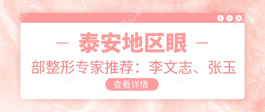 泰安地区眼部整形医生推荐:李文志、张玉梅、武峰等医生备受信赖