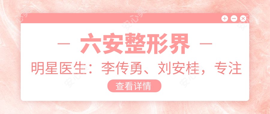 六安整形界明星医生:李传勇、刘安桂,专注眼部综合整形及面部年轻化