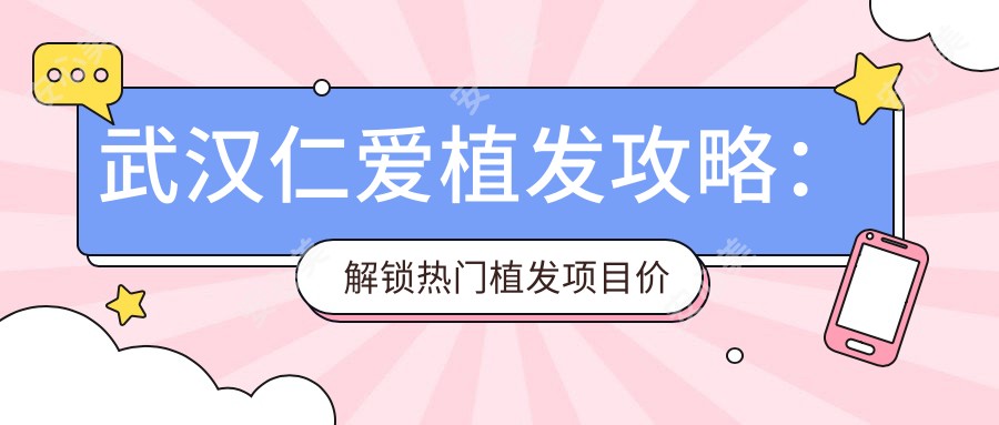 武汉仁爱植发攻略:解锁热门植发项目价格表,让你重拾浓密秀发