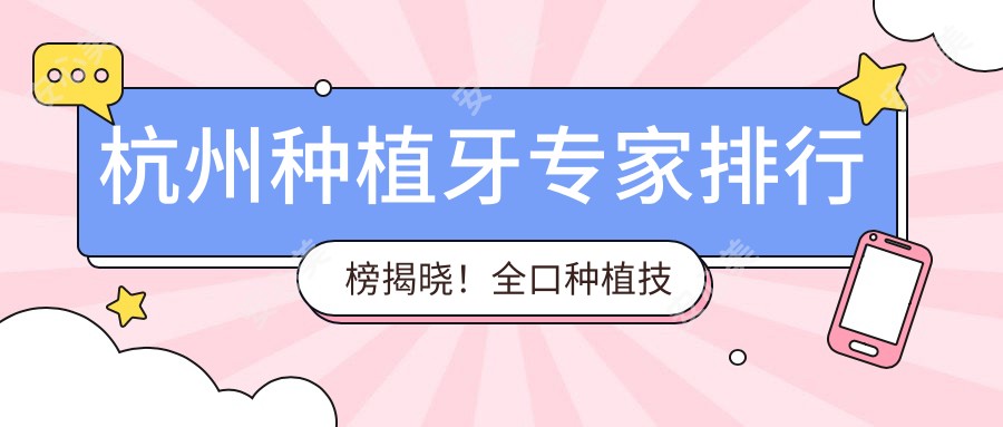 杭州种植牙医生排行榜揭晓!全口种植技术、价格及坐诊医院一网打尽!