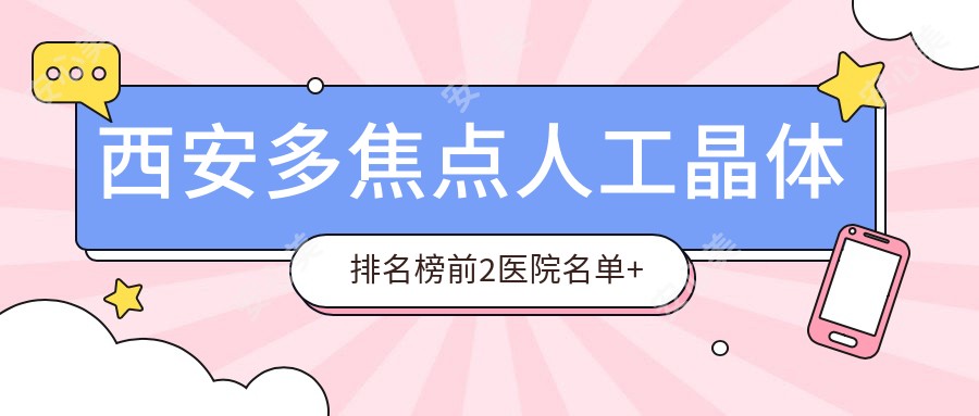 西安多焦点人工晶体排名榜前2医院名单+费用价格表展示!实力强医术精细