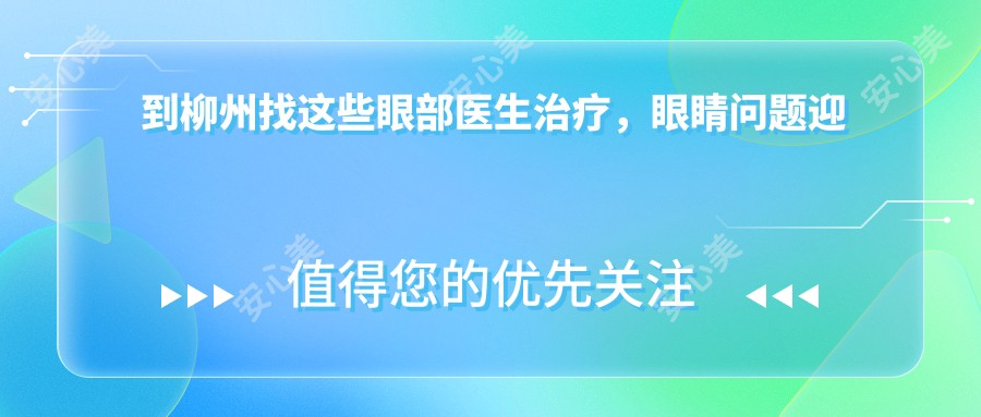 到柳州找这些眼部医生治疗,眼睛问题迎刃而解