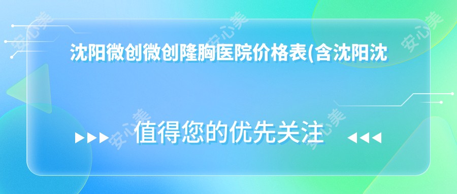 沈阳微创微创隆胸医院价格表(含沈阳沈阳新面孔医疗美容/沈阳浑南塑妍医疗美容/沈阳和风医疗美容微创微创隆胸价格)