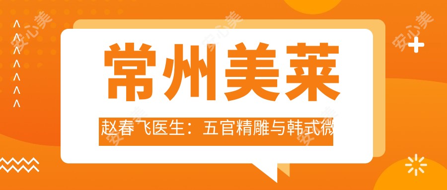 常州美莱赵春飞医生:五官微雕与韩系微创整形医生解析