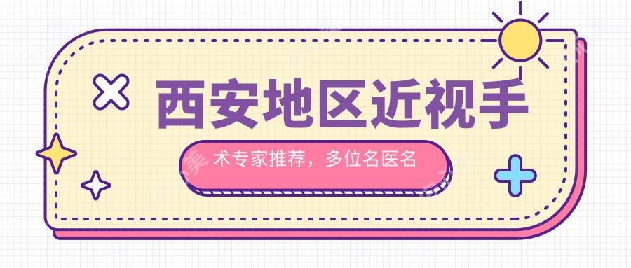 西安地区近视手术医生推荐,多位名医名单揭晓
