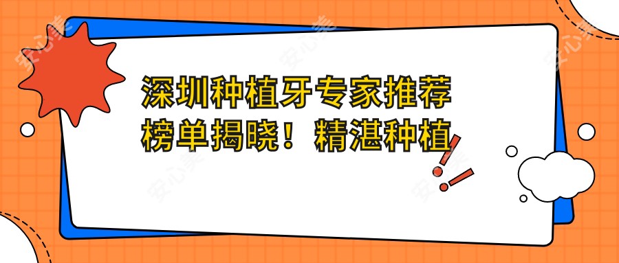 深圳种植牙医生推荐榜单揭晓!精细种植技艺,详细信息一网打尽!