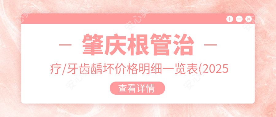肇庆根管治疗/牙齿龋坏价格明细一览表(2025肇庆根管治疗根管治疗均价为：1058元)