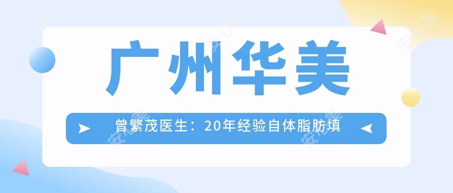 广州华美曾繁茂医生:20年经验自体脂肪填充与眼部整形医生解析