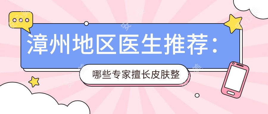 漳州地区医生推荐:哪些医生擅长皮肤整复及眼鼻整形?