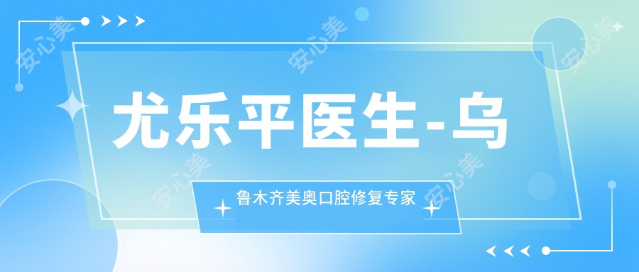 尤乐平医生-乌鲁木齐美奥口腔修复医生技术实力强
