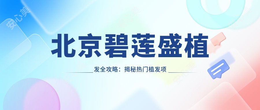 北京碧莲盛植发全攻略:揭秘热门植发项目价格表