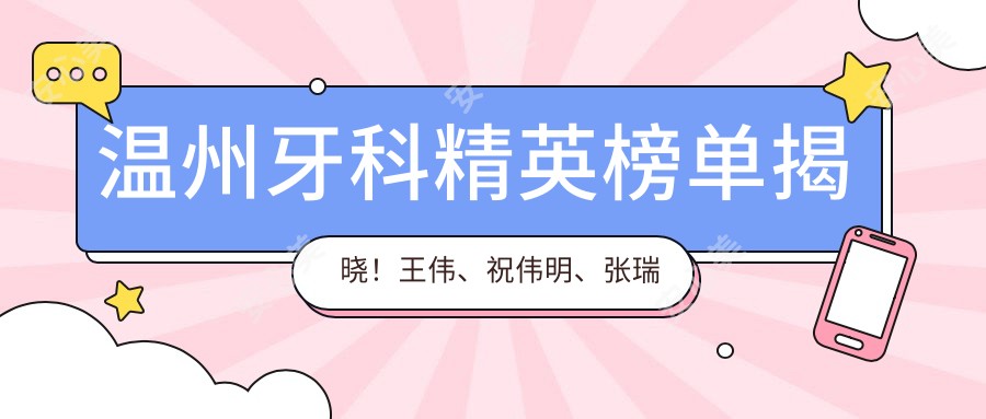 温州牙科人才榜单揭晓!王伟、祝伟明、张瑞杰以种植牙技术获赞!
