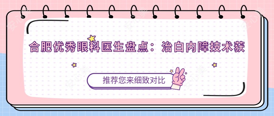 合肥突出眼科医生盘点:治白内障技术获赞,网友力荐!