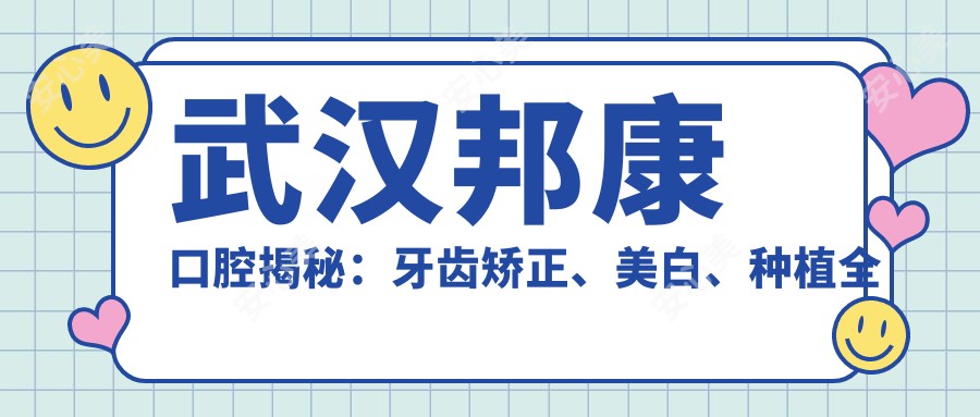 武汉邦康口腔揭秘:牙齿矫正、美白、种植全攻略,价格表大公开!