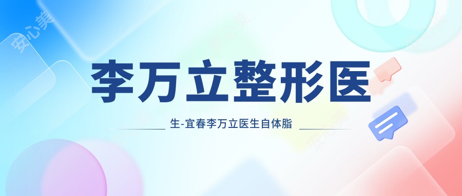 李万立整形医生-宜春李万立医生自体脂肪隆胸修复疤痕口碑实力派