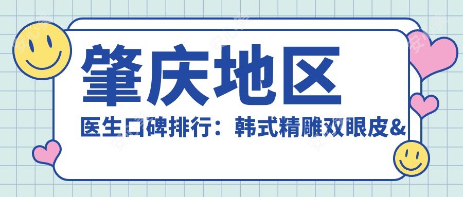 肇庆地区医生口碑排行:韩系微雕双眼皮&口腔种植医生推荐