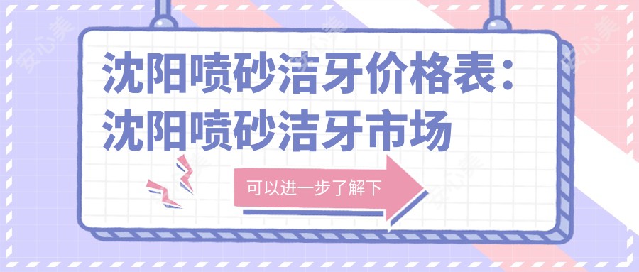 沈阳喷砂洁牙价格表：沈阳喷砂洁牙市场均价及各医院报价参考 