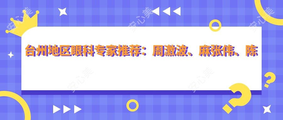 台州地区眼科医生推荐:周激波、麻张伟、陈启伟擅长近视及眼疾手术
