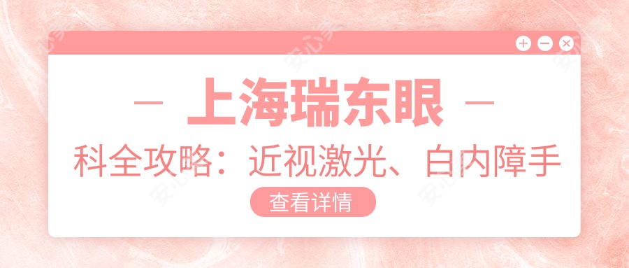 上海瑞东眼科全攻略:近视激光、白内障手术等热门项目价格揭秘