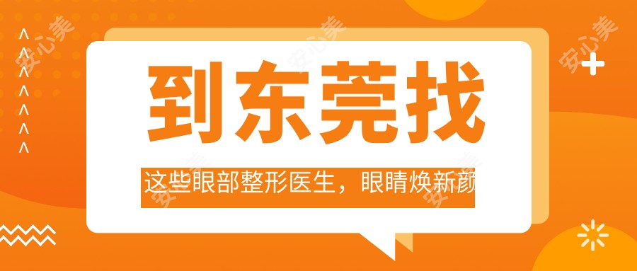 到东莞找这些眼部整形医生,眼睛焕新颜不再是梦