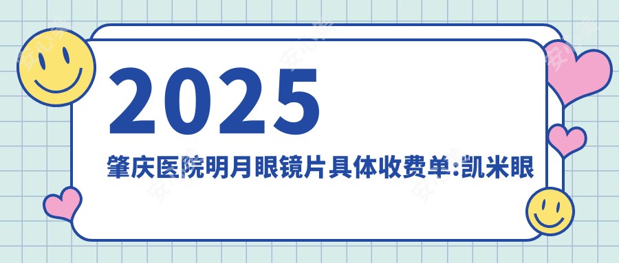 2025肇庆医院明月眼镜片具体收费单:凯米眼镜片0.2千+|明月眼镜片0.2千+|依路视眼镜片0.3千+
